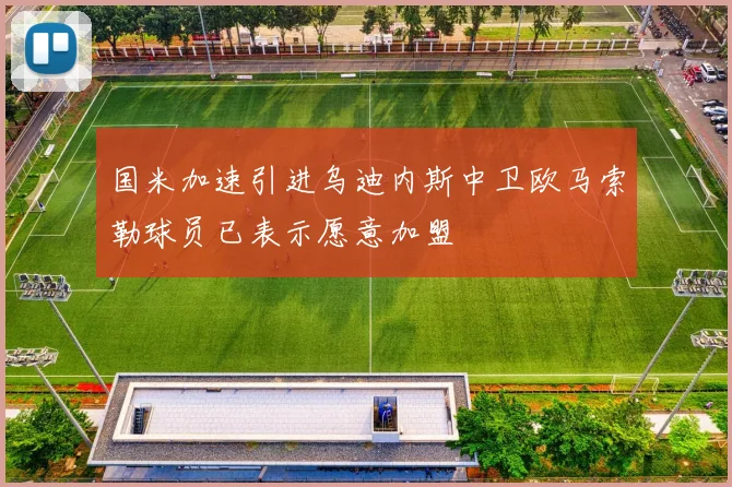 国米加速引进乌迪内斯中卫欧马索勒球员已表示愿意加盟