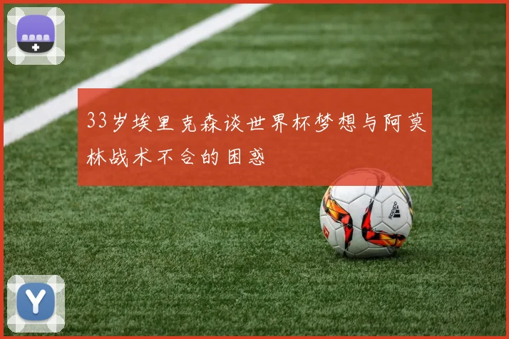 33岁埃里克森谈世界杯梦想与阿莫林战术不合的困惑