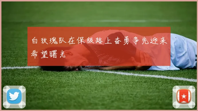 白玫瑰队在保级路上奋勇争先迎来希望曙光