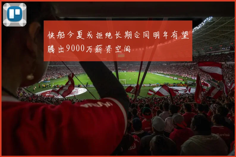 快船今夏或拒绝长期合同明年有望腾出9000万薪资空间