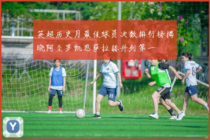 英超历史月最佳球员次数排行榜揭晓阿圭罗凯恩萨拉赫并列第一