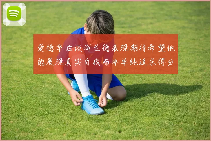 爱德华兹谈海兰德表现期待希望他能展现真实自我而非单纯追求得分