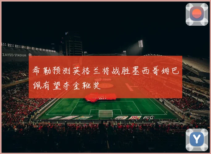 希勒预测英格兰将战胜墨西哥姆巴佩有望夺金靴奖