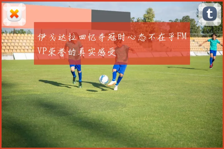 伊戈达拉回忆夺冠时心态不在乎FMVP荣誉的真实感受