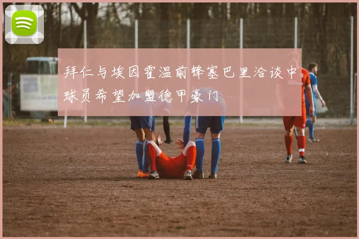 拜仁与埃因霍温前锋塞巴里洽谈中球员希望加盟德甲豪门