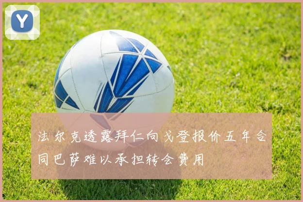 法尔克透露拜仁向戈登报价五年合同巴萨难以承担转会费用