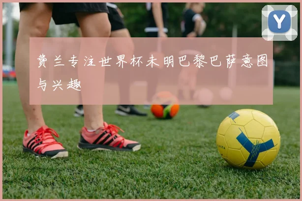 费兰专注世界杯未明巴黎巴萨意图与兴趣